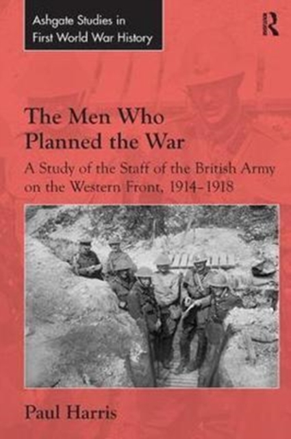 The Men Who Planned the War : A Study of the Staff of the British Army on the Western Front, 1914-1918, Paperback / softback Book