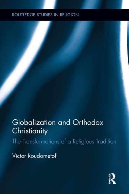 Globalization and Orthodox Christianity : The Transformations of a Religious Tradition, Paperback / softback Book