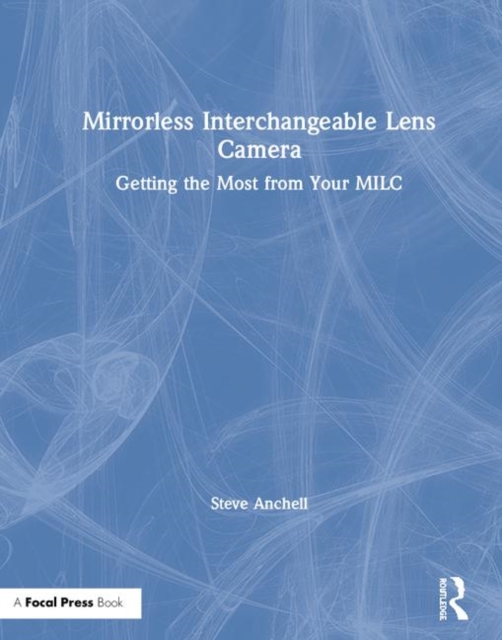 Mirrorless Interchangeable Lens Camera : Getting the Most from Your MILC, Hardback Book