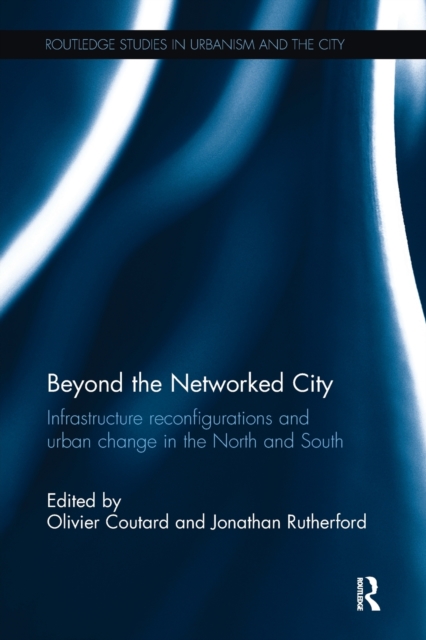 Beyond the Networked City : Infrastructure reconfigurations and urban change in the North and South, Paperback / softback Book