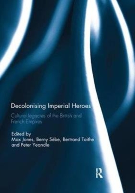 Decolonising Imperial Heroes : Cultural legacies of the British and French Empires, Paperback / softback Book
