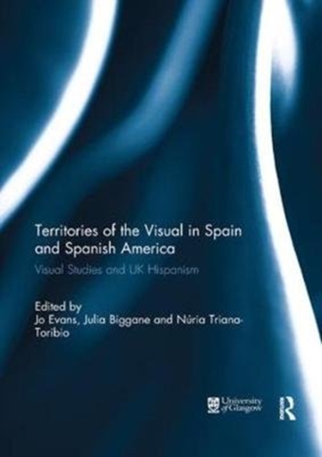 Territories of the Visual in Spain and Spanish America : Visual Studies and UK Hispanism, Paperback / softback Book