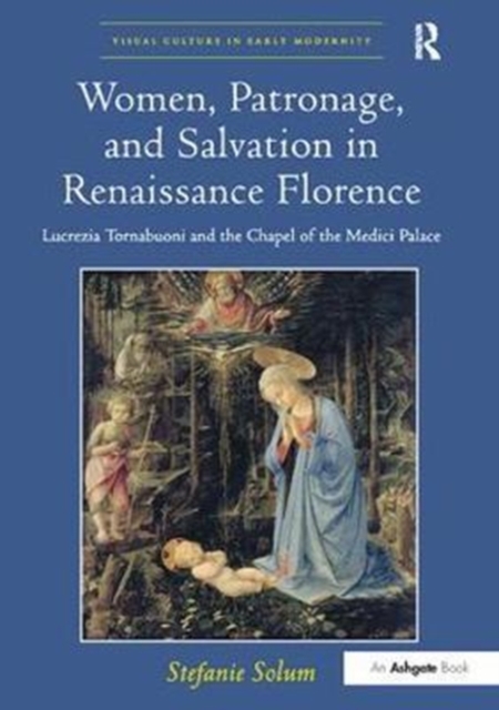 Women, Patronage, and Salvation in Renaissance Florence : Lucrezia Tornabuoni and the Chapel of the Medici Palace, Paperback / softback Book