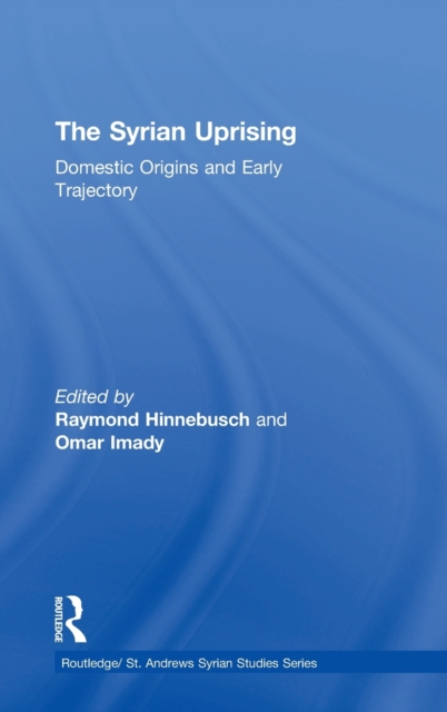 The Syrian Uprising : Domestic Origins and Early Trajectory, Hardback Book