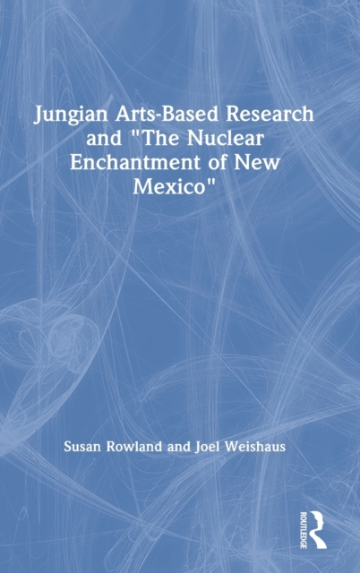 Jungian Arts-Based Research and "The Nuclear Enchantment of New Mexico", Hardback Book