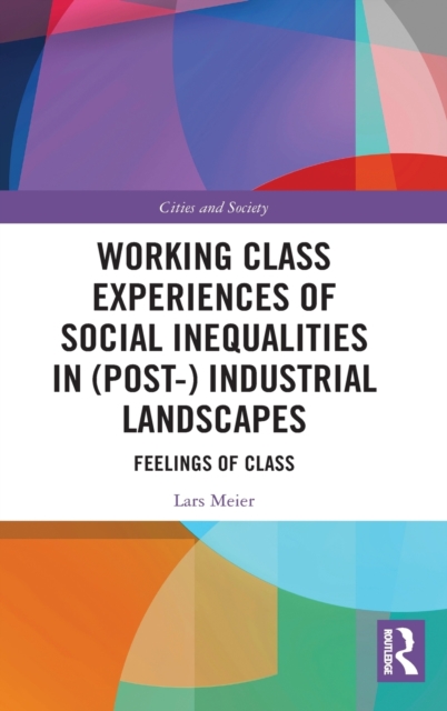Working Class Experiences of Social Inequalities in (Post-) Industrial Landscapes : Feelings of Class, Hardback Book
