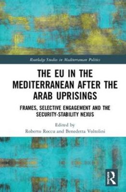 The EU in the Mediterranean after the Arab Uprisings : Frames, Selective Engagement and the Security-Stability Nexus, Hardback Book