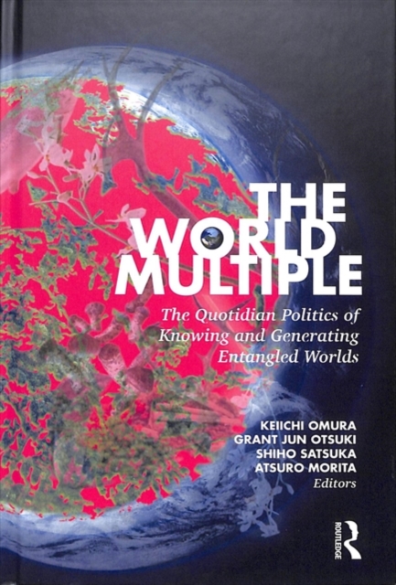 The World Multiple : The Quotidian Politics of Knowing and Generating Entangled Worlds, Hardback Book