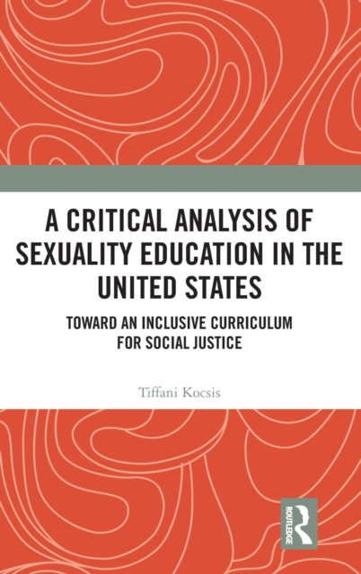 A Critical Analysis of Sexuality Education in the United States : Toward an Inclusive Curriculum for Social Justice, Hardback Book