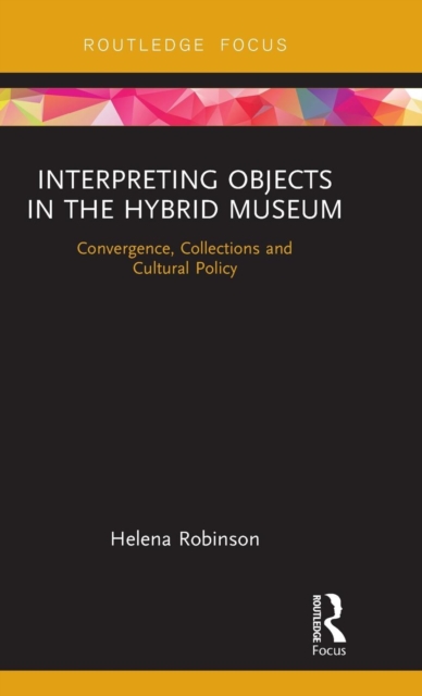 Interpreting Objects in the Hybrid Museum : Convergence, Collections and Cultural Policy, Hardback Book