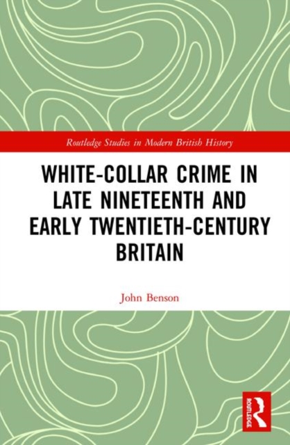 White-Collar Crime in Late Nineteenth and Early Twentieth-Century Britain, Hardback Book