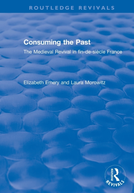 Consuming the Past : The Medieval Revival in fin-de-siecle France, Paperback / softback Book