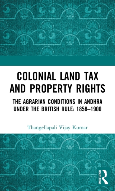 Colonial Land Tax and Property Rights : The Agrarian Conditions in Andhra under the British Rule: 1858-1900, Hardback Book