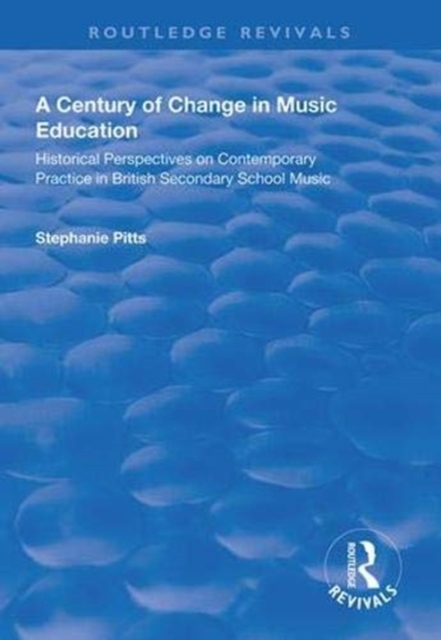 A Century of Change in Music Education : Historical Perspectives on Contemporary Practice in British Secondary School Music, Hardback Book