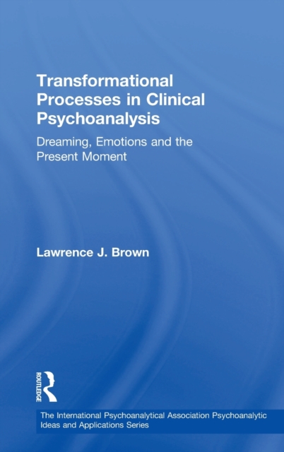 Transformational Processes in Clinical Psychoanalysis : Dreaming, Emotions and the Present Moment, Hardback Book