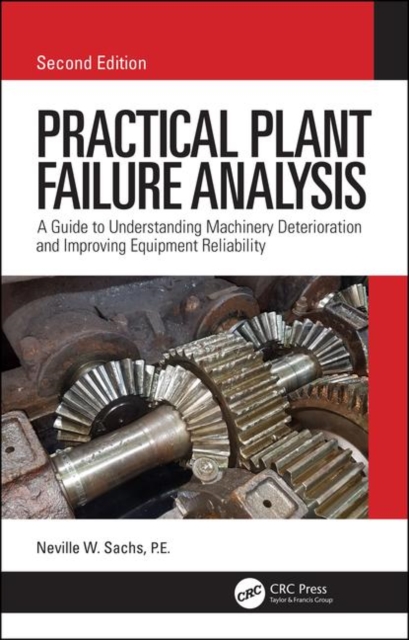 Practical Plant Failure Analysis : A Guide to Understanding Machinery Deterioration and Improving Equipment Reliability, Second Edition, Hardback Book