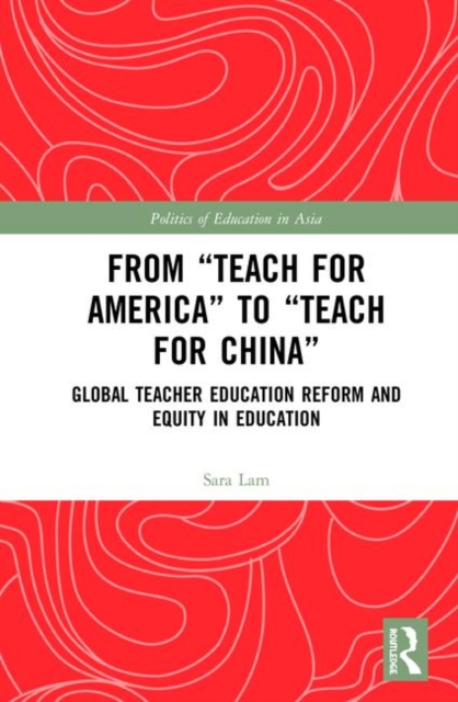 From Teach For America to Teach For China : Global Teacher Education Reform and Equity in Education, Hardback Book