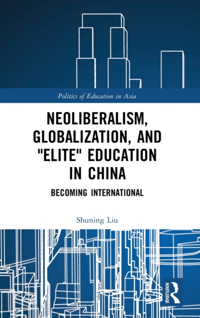 Neoliberalism, Globalization, and "Elite" Education in China : Becoming International, Hardback Book