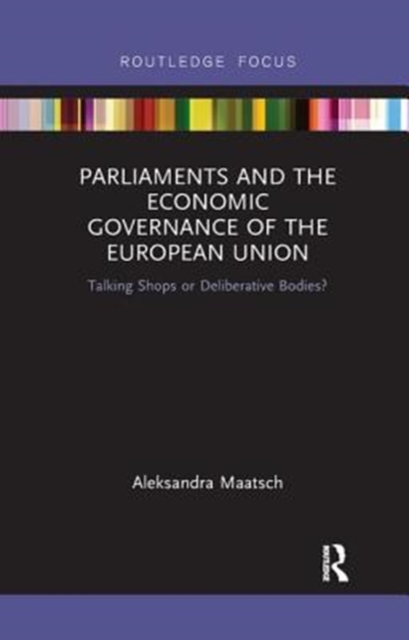 Parliaments and the Economic Governance of the European Union : Talking Shops or Deliberative Bodies?, Paperback / softback Book