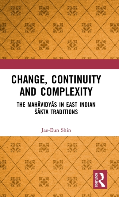Change, Continuity and Complexity : The Mahavidyas in East Indian Sakta Traditions, Hardback Book