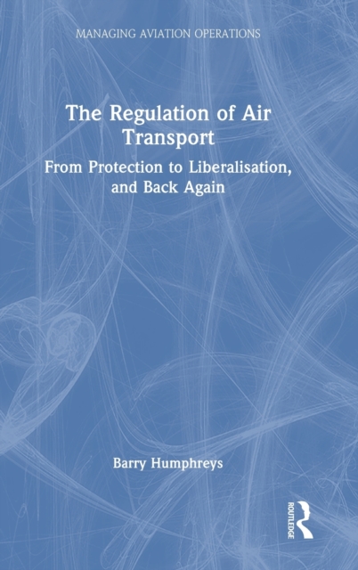The Regulation of Air Transport : From Protection to Liberalisation, and Back Again, Hardback Book