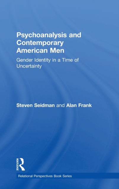 Psychoanalysis and Contemporary American Men : Gender Identity in a Time of Uncertainty, Hardback Book