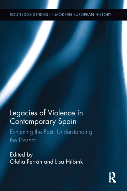 Legacies of Violence in Contemporary Spain : Exhuming the Past, Understanding the Present, Paperback / softback Book