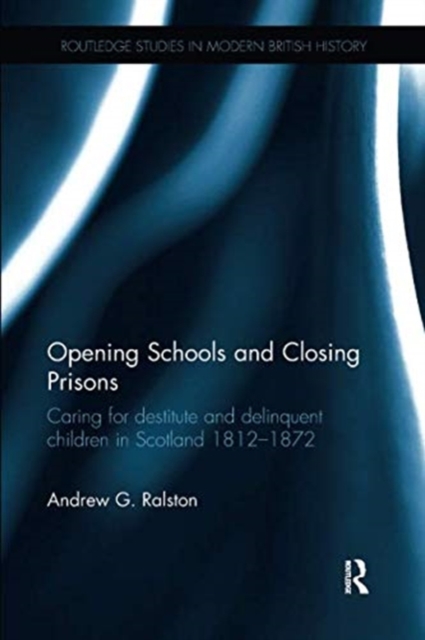 Opening Schools and Closing Prisons : Caring for destitute and delinquent children in Scotland 1812-1872, Paperback / softback Book