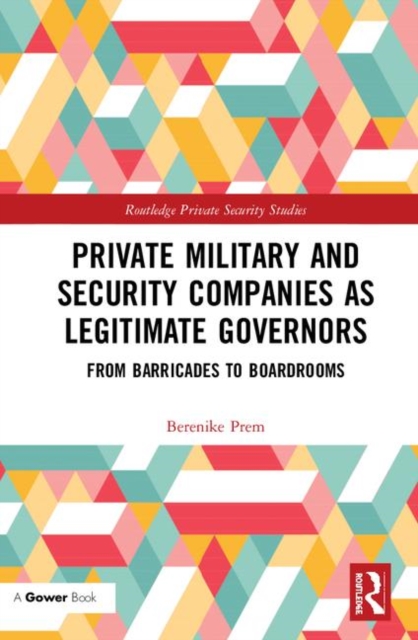 Private Military and Security Companies as Legitimate Governors : From Barricades to Boardrooms, Hardback Book