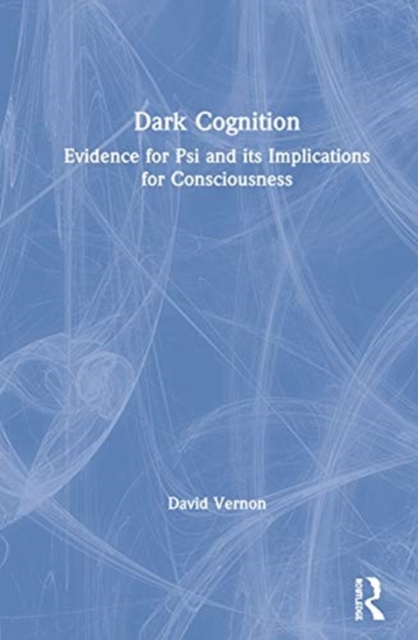Dark Cognition : Evidence for Psi and its Implications for Consciousness, Hardback Book