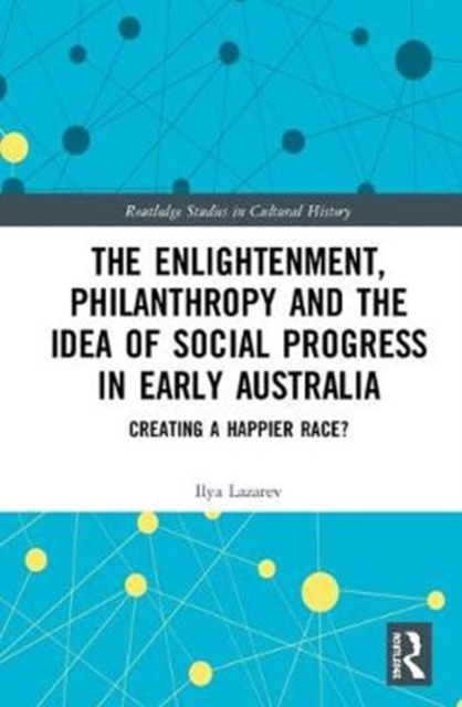 The Enlightenment, Philanthropy and the Idea of Social Progress in Early Australia : Creating a Happier Race?, Hardback Book