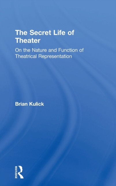 The Secret Life of Theater : On the Nature and Function of Theatrical Representation, Hardback Book
