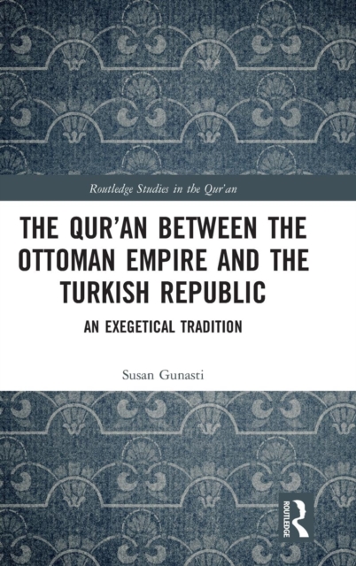 The Qur'an between the Ottoman Empire and the Turkish Republic : An Exegetical Tradition, Hardback Book