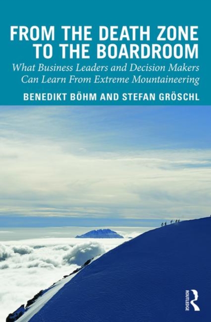 From the Death Zone to the Boardroom : What Business Leaders and Decision Makers Can Learn From Extreme Mountaineering, Hardback Book