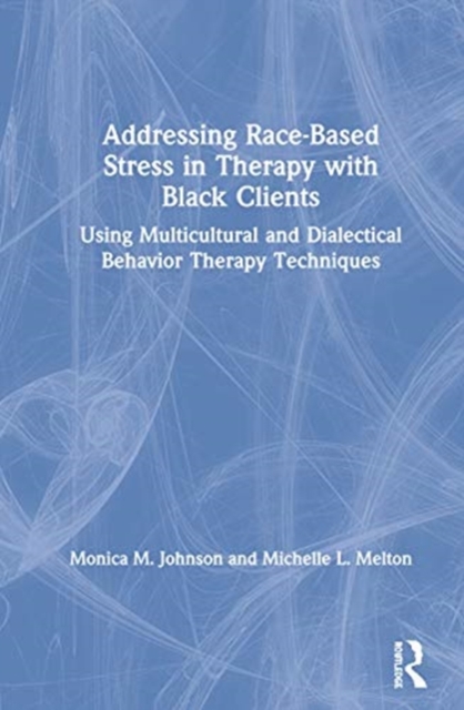 Addressing Race-Based Stress in Therapy with Black Clients : Using Multicultural and Dialectical Behavior Therapy Techniques, Hardback Book