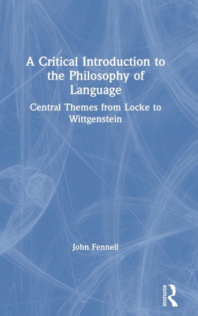 A Critical Introduction to the Philosophy of Language : Central Themes from Locke to Wittgenstein, Hardback Book