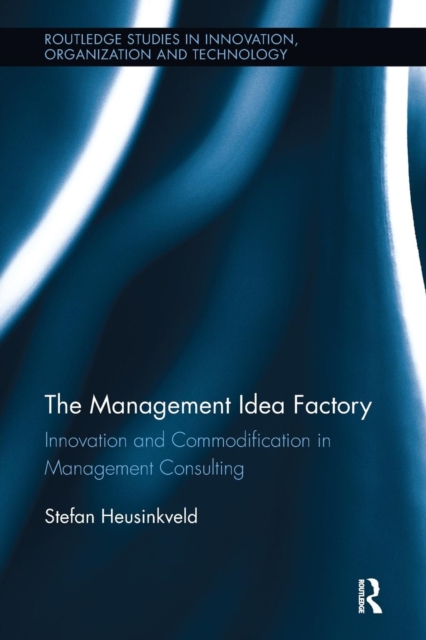 The Management Idea Factory : Innovation and Commodification in Management Consulting, Paperback / softback Book