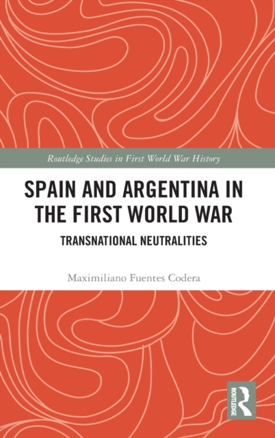 Spain and Argentina in the First World War : Transnational Neutralities, Hardback Book