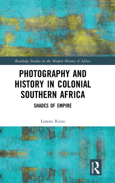 Photography and History in Colonial Southern Africa : Shades of Empire, Hardback Book