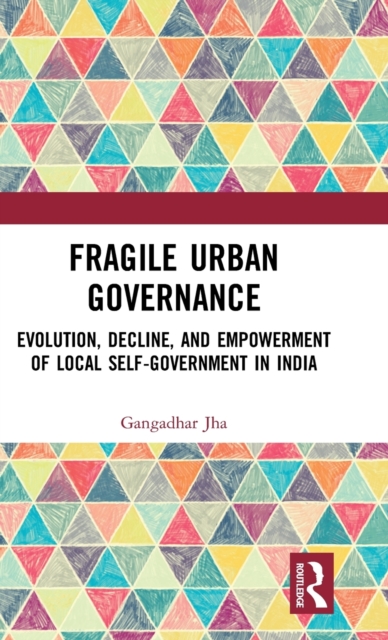 Fragile Urban Governance : Evolution, Decline, and Empowerment of Local Self-Government in India, Hardback Book