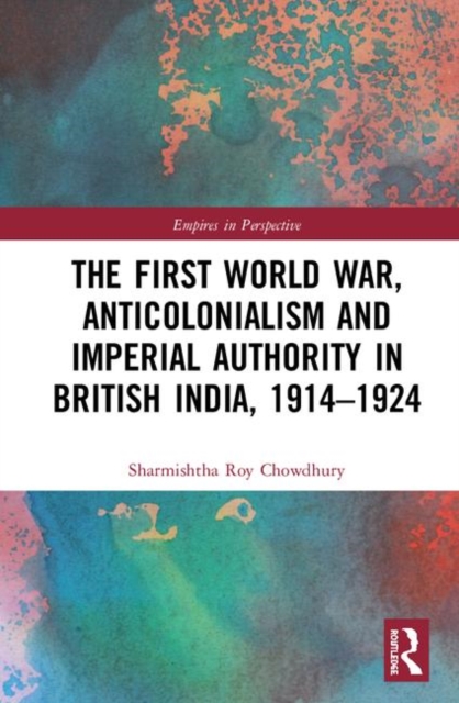 The First World War, Anticolonialism and Imperial Authority in British India, 1914-1924, Hardback Book