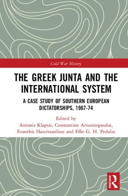 The Greek Junta and the International System : A Case Study of Southern European Dictatorships, 1967-74, Hardback Book