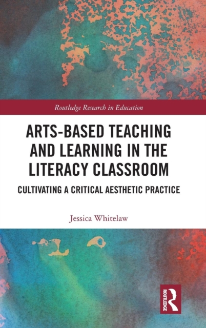 Arts-Based Teaching and Learning in the Literacy Classroom : Cultivating a Critical Aesthetic Practice, Hardback Book