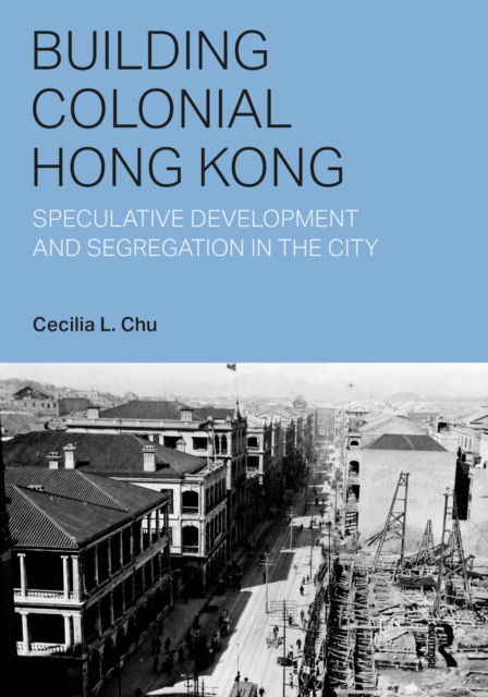 Building Colonial Hong Kong : Speculative Development and Segregation in the City, Hardback Book