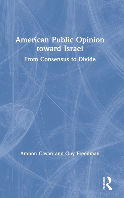 American Public Opinion toward Israel : From Consensus to Divide, Hardback Book