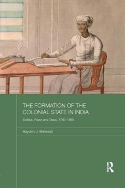 The Formation of the Colonial State in India : Scribes, Paper and Taxes, 1760-1860, Paperback / softback Book