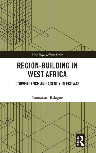 Region-Building in West Africa : Convergence and Agency in ECOWAS, Hardback Book