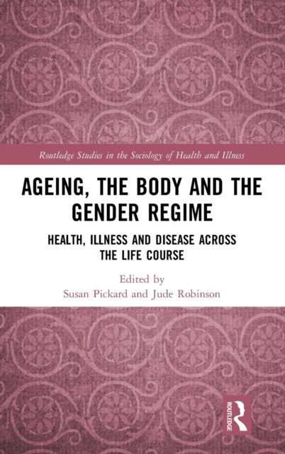 Ageing, the Body and the Gender Regime : Health, Illness and Disease Across the Life Course, Hardback Book