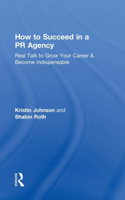 How to Succeed in a PR Agency : Real Talk to Grow Your Career & Become Indispensable, Hardback Book