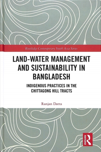 Land-Water Management and Sustainability in Bangladesh : Indigenous practices in the Chittagong Hill Tracts, Hardback Book